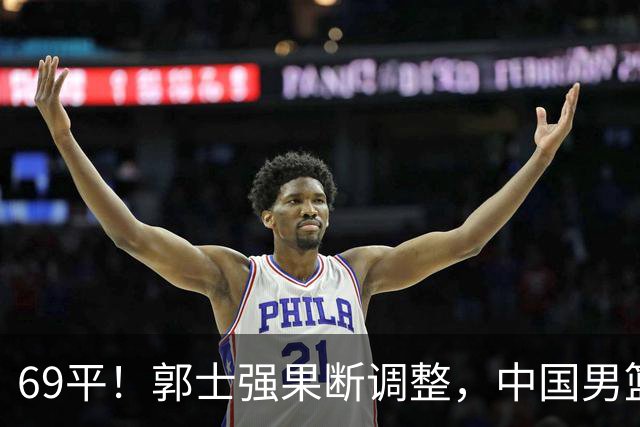 69平！郭士强果断调整，中国男篮随即打出一波流，沙特主帅认输了